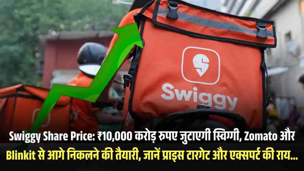 Swiggy Share Price: ₹10,000 करोड़ रुपए जुटाएगी स्विग्गी, Zomato और Blinkit से आगे निकलने की तैयारी, जानें प्राइस टारगेट और एक्सपर्ट की राय…